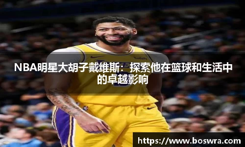 NBA明星大胡子戴维斯：探索他在篮球和生活中的卓越影响