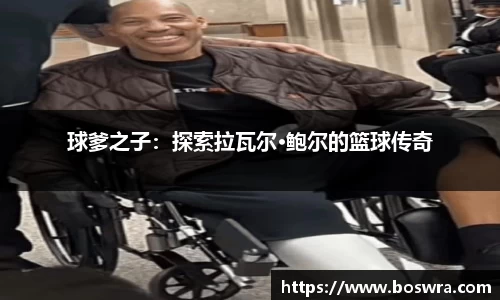 球爹之子：探索拉瓦尔·鲍尔的篮球传奇